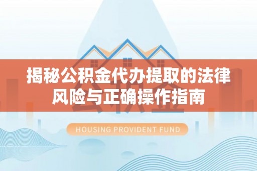 米林揭秘公积金代办提取的法律风险与正确操作指南