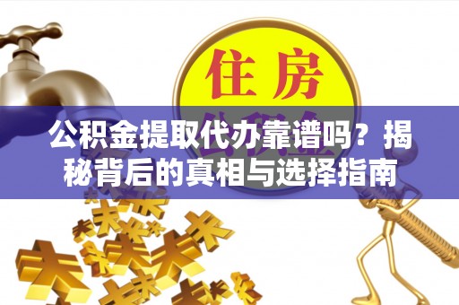 米林公积金提取代办靠谱吗？揭秘背后的真相与选择指南