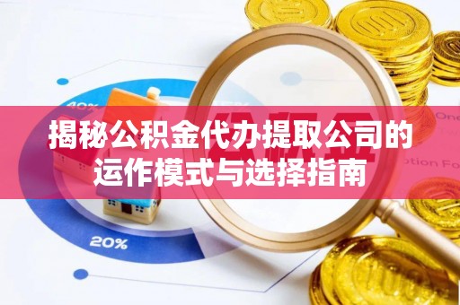 米林揭秘公积金代办提取公司的运作模式与选择指南