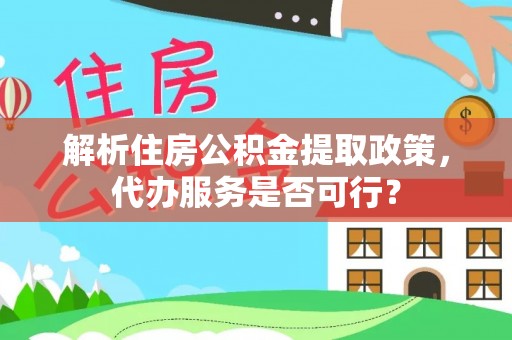 米林解析住房公积金提取政策，代办服务是否可行？