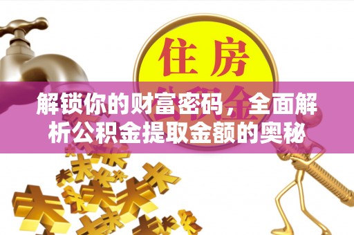 米林解锁你的财富密码，全面解析公积金提取金额的奥秘