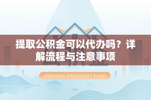 米林提取公积金可以代办吗？详解流程与注意事项