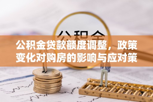 米林公积金贷款额度调整，政策变化对购房的影响与应对策略