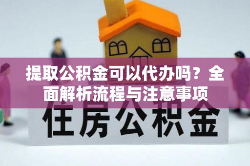 米林提取公积金可以代办吗？全面解析流程与注意事项