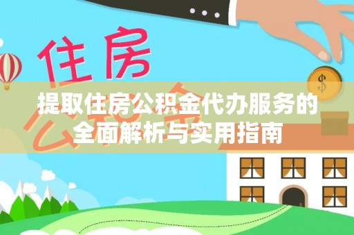 米林提取住房公积金代办服务的全面解析与实用指南