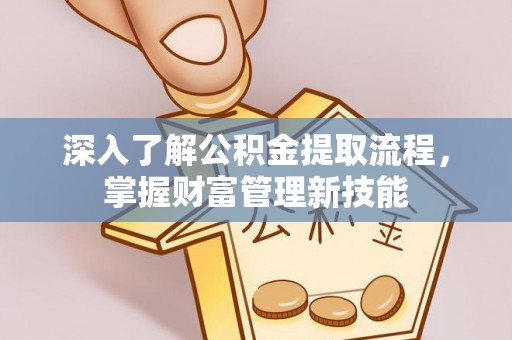 米林深入了解公积金提取流程，掌握财富管理新技能