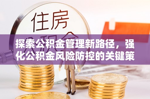 米林探索公积金管理新路径，强化公积金风险防控的关键策略