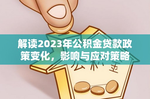 米林解读2023年公积金贷款政策变化，影响与应对策略