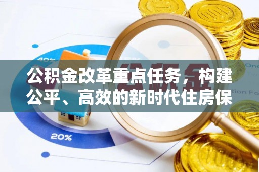 米林公积金改革重点任务，构建公平、高效的新时代住房保障体系