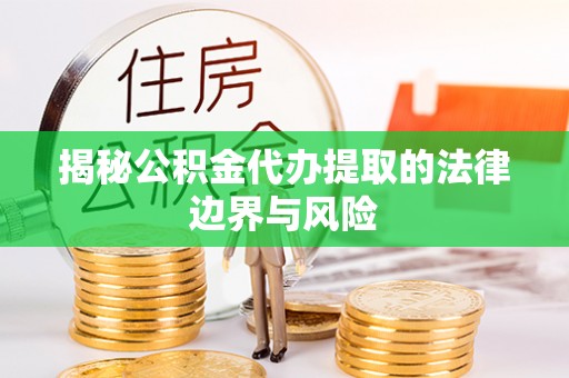 米林揭秘公积金代办提取的法律边界与风险