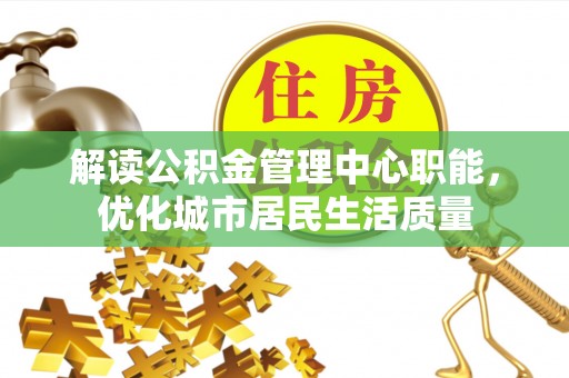 米林解读公积金管理中心职能，优化城市居民生活质量