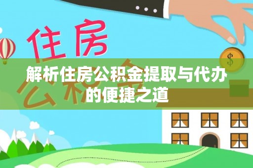 米林解析住房公积金提取与代办的便捷之道