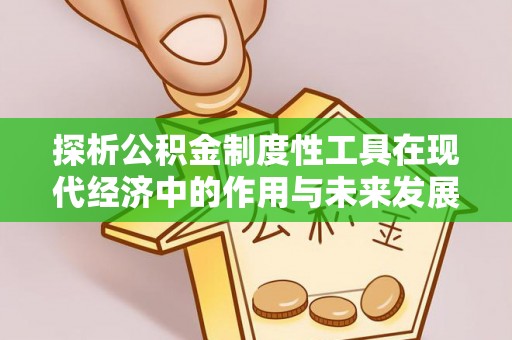 米林探析公积金制度性工具在现代经济中的作用与未来发展趋势