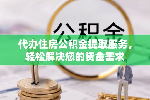 米林代办住房公积金提取服务，轻松解决您的资金需求