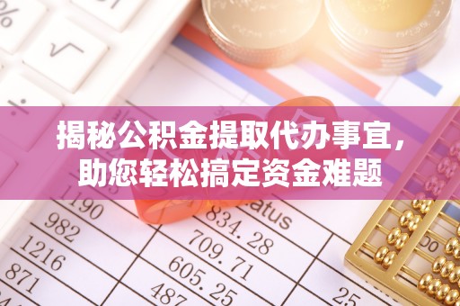 米林揭秘公积金提取代办事宜，助您轻松搞定资金难题