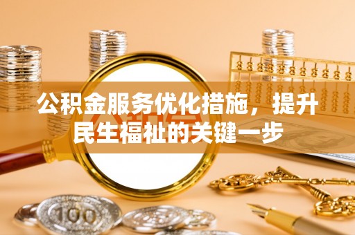 米林公积金服务优化措施，提升民生福祉的关键一步