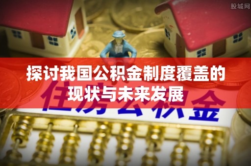 米林探讨我国公积金制度覆盖的现状与未来发展