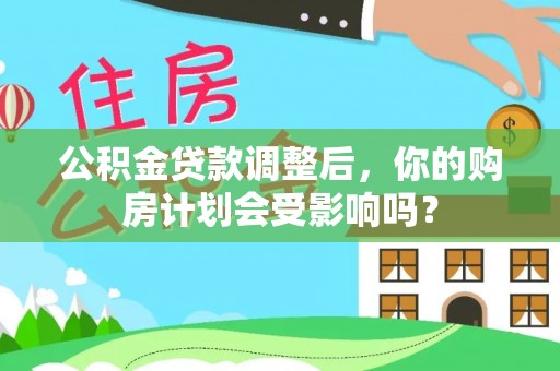 米林公积金贷款调整后，你的购房计划会受影响吗？