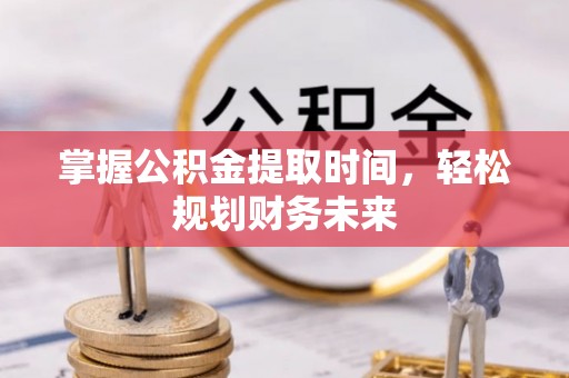 米林掌握公积金提取时间，轻松规划财务未来