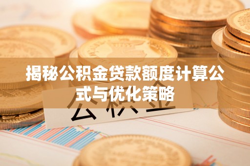 米林揭秘公积金贷款额度计算公式与优化策略