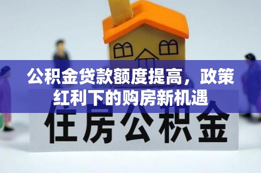 米林公积金贷款额度提高，政策红利下的购房新机遇