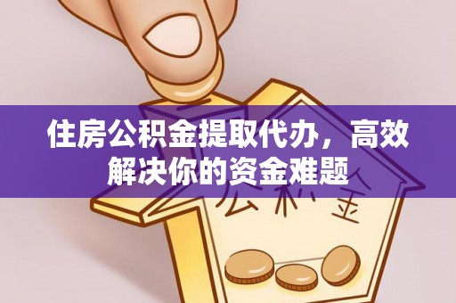 米林住房公积金提取代办，高效解决你的资金难题