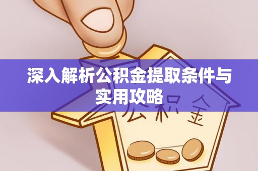 米林深入解析公积金提取条件与实用攻略