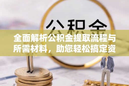 米林全面解析公积金提取流程与所需材料，助您轻松搞定资金提取