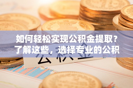 米林如何轻松实现公积金提取？了解这些，选择专业的公积金提取代办服务