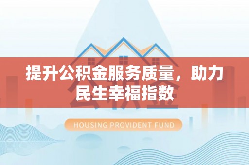 米林提升公积金服务质量，助力民生幸福指数