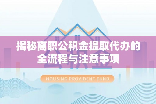 米林揭秘离职公积金提取代办的全流程与注意事项