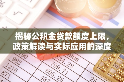 米林揭秘公积金贷款额度上限，政策解读与实际应用的深度分析
