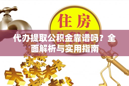 米林代办提取公积金靠谱吗？全面解析与实用指南