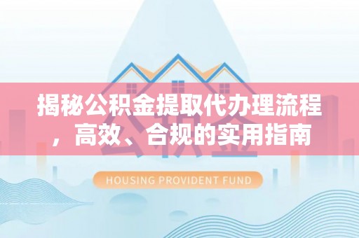 米林揭秘公积金提取代办理流程，高效、合规的实用指南