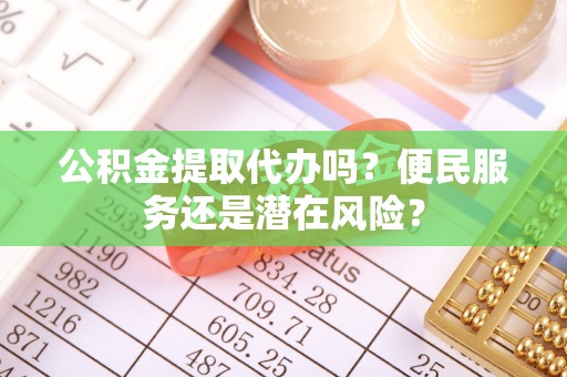米林公积金提取代办吗？便民服务还是潜在风险？