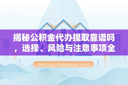 米林揭秘公积金代办提取靠谱吗，选择、风险与注意事项全解析