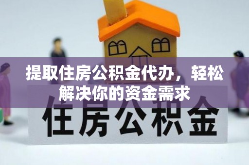 米林提取住房公积金代办，轻松解决你的资金需求