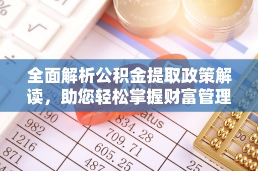 米林全面解析公积金提取政策解读，助您轻松掌握财富管理新方向