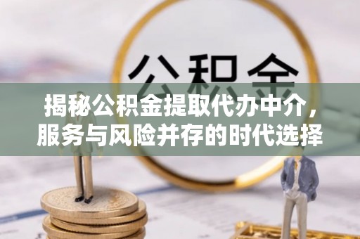 米林揭秘公积金提取代办中介，服务与风险并存的时代选择