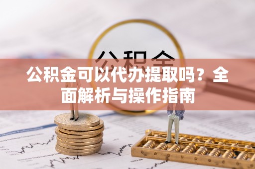 米林公积金可以代办提取吗？全面解析与操作指南