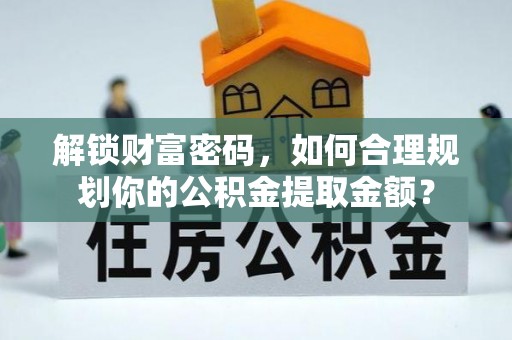 米林解锁财富密码，如何合理规划你的公积金提取金额？