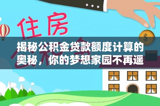 米林揭秘公积金贷款额度计算的奥秘，你的梦想家园不再遥不可及