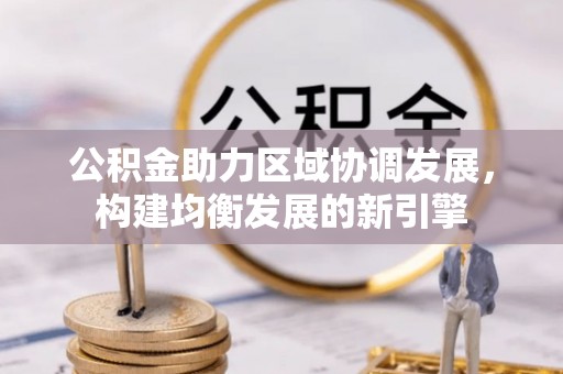 米林公积金助力区域协调发展，构建均衡发展的新引擎