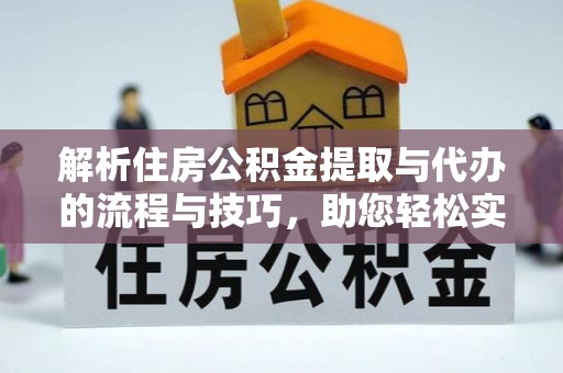 米林解析住房公积金提取与代办的流程与技巧，助您轻松实现资金流动