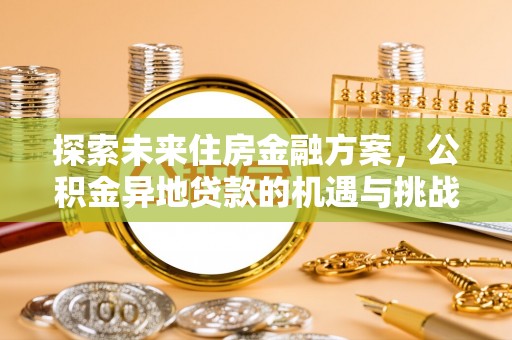 米林探索未来住房金融方案，公积金异地贷款的机遇与挑战