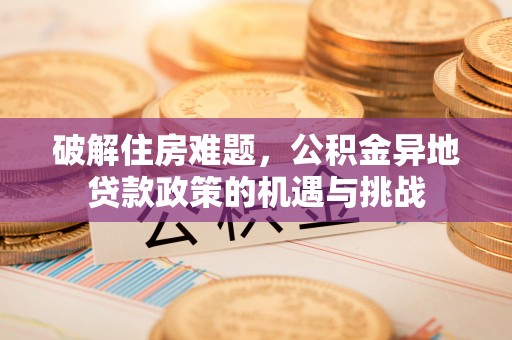 米林破解住房难题，公积金异地贷款政策的机遇与挑战