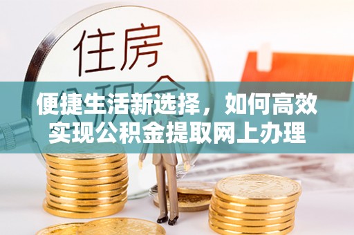 米林便捷生活新选择，如何高效实现公积金提取网上办理