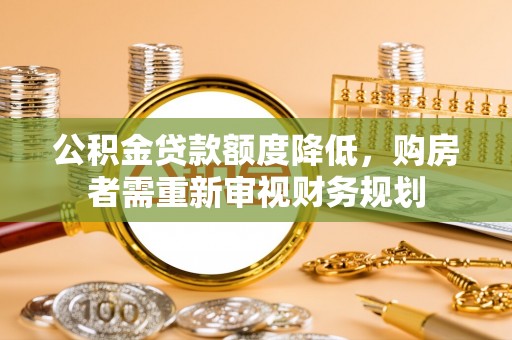 米林公积金贷款额度降低，购房者需重新审视财务规划