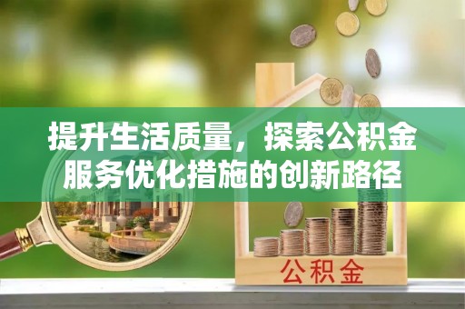 米林提升生活质量，探索公积金服务优化措施的创新路径