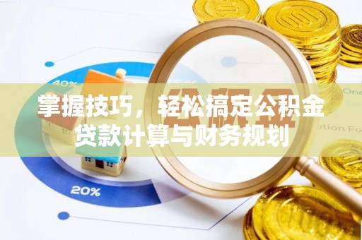 米林掌握技巧，轻松搞定公积金贷款计算与财务规划